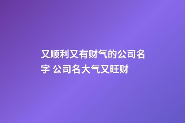 又顺利又有财气的公司名字 公司名大气又旺财-第1张-公司起名-玄机派